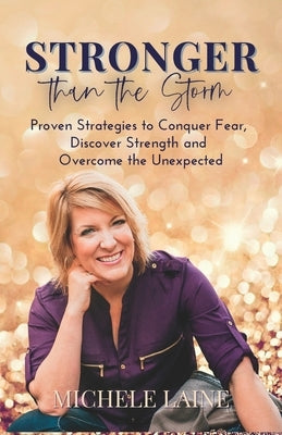 Stronger Than The Storm: Proven Strategies to Conquer Fear, Discover Strength and Overcome the Unexpected by Laine, Michele
