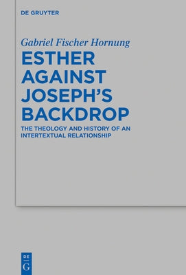 Esther Against Joseph's Backdrop: The Theology and History of an Intertextual Relationship by Hornung, Gabriel Fischer