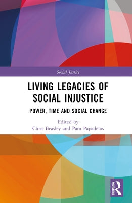 Living Legacies of Social Injustice: Power, Time and Social Change by Beasley, Chris