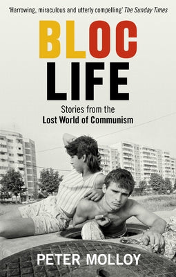 Bloc Life: Stories from the Lost World of Communism by Molloy, Peter