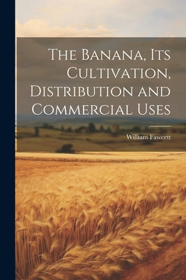 The Banana, its Cultivation, Distribution and Commercial Uses by Fawcett, William