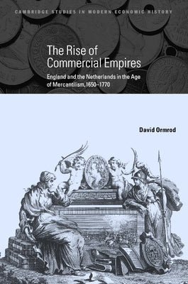 The Rise of Commercial Empires: England and the Netherlands in the Age of Mercantilism, 1650 1770 by Ormrod, David