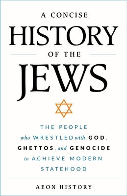 A Concise History of the Jews: The People Who Wrestled with God, Ghettos, and Genocide to Achieve Modern Statehood by Aeon History