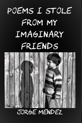 Poems I Stole from My Imaginary Friends by Mendez, Jorge