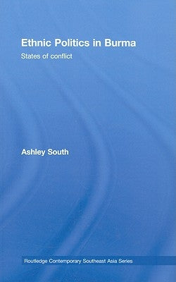 Ethnic Politics in Burma: States of Conflict by South, Ashley