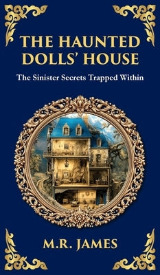 The Haunted Dolls' House: A Classic Ghost Tale of Miniatures, Memories, and Malevolence by James, M. R.