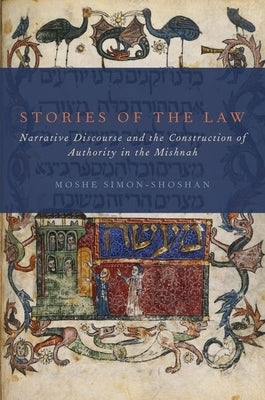 Stories of the Law: Narrative Discourse and the Construction of Authority in the Mishnah by Simon-Shoshan, Moshe