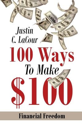 100 Ways To Make $100: Financial Freedom by Lacour, Justin C.