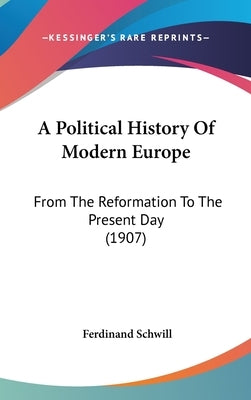 A Political History Of Modern Europe: From The Reformation To The Present Day (1907) by Schwill, Ferdinand