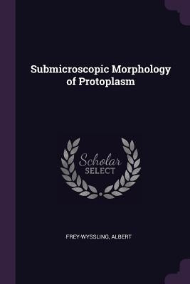 Submicroscopic Morphology of Protoplasm by Frey-Wyssling, Albert