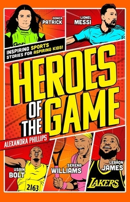 Heroes Of The Game: Inspiring Sports Stories For Aspiring Kids! by Phillips, Alexandra