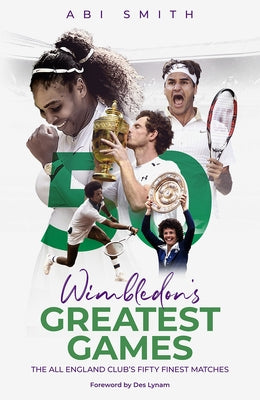 Wimbledon's Greatest Games: The All England Club's Fifty Finest Matches by Smith, Abi