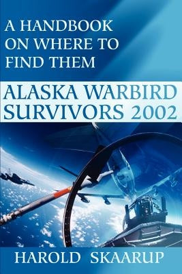 Alaska Warbird Survivors 2002: A Handbook on Where to Find Them by Skaarup, Harold a.