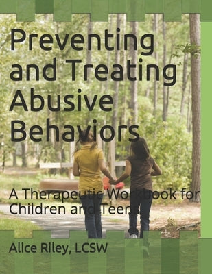 Preventing and Treating Abusive Behaviors: A Therapeutic Workbook for Children and Teens by Riley Lcsw, Alice