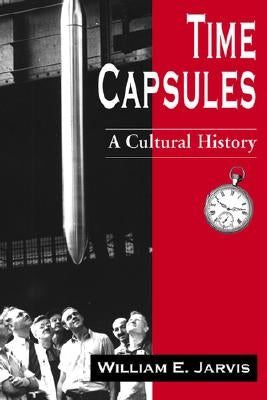 Time Capsules: A Cultural History by Jarvis, William E.