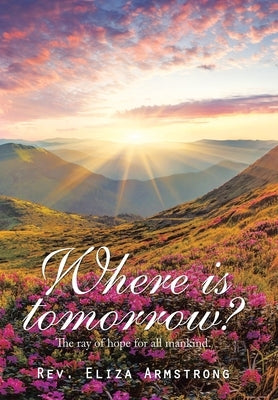 Where Is Tomorrow?: The Ray of Hope for All Mankind. by Armstrong, Eliza