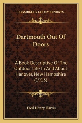Dartmouth Out Of Doors: A Book Descriptive Of The Outdoor Life In And About Hanover, New Hampshire (1913) by Harris, Fred Henry