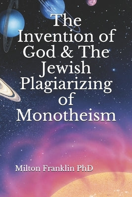 The Invention of God & The Jewish Plagiarizing of Monotheism by Franklin, Yolanda