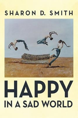 Happy in a Sad World by Smith, Sharon D.