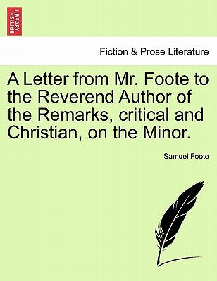 A Letter from Mr. Foote to the Reverend Author of the Remarks, Critical and Christian, on the Minor. by Foote, Samuel