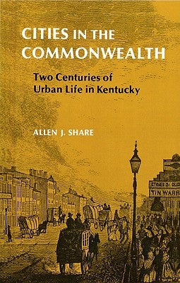 Cities in the Commonwealth: Two Centuries of Urban Life in Kentucky by Share, Allen J.