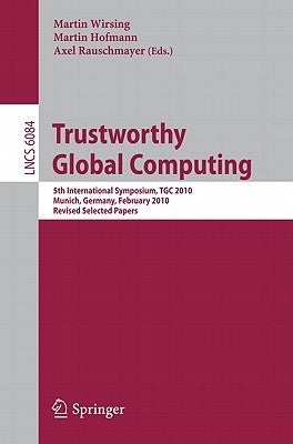 Trustworthy Global Computing: 5th International Symposium, Tgc 2010, Munich, Germany, February 24-26, 2010, Revised Selected Papers by Wirsing, Martin