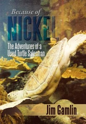 Because of Nickel: The Adventures of a Used Turtle Salesman by Gamlin, Jim