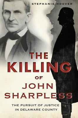 The Killing of John Sharpless: The Pursuit of Justice in Delaware County by Hoover, Stephanie