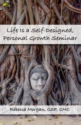 Life Is a Self-Designed, Personal Growth Seminar by Morgan, Rebecca L.