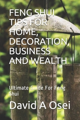 Feng Shui Tips for Home, Decoration, Business and Wealth: Ultimate Guide For Feng Shui by Osei, David a.