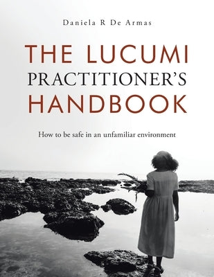 The Lucumi Practitioner's Handbook: How to be safe in an unfamiliar environment by de Armas, Daniela R.