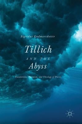Tillich and the Abyss: Foundations, Feminism, and Theology of Praxis by Gudmarsdottir, Sigridur