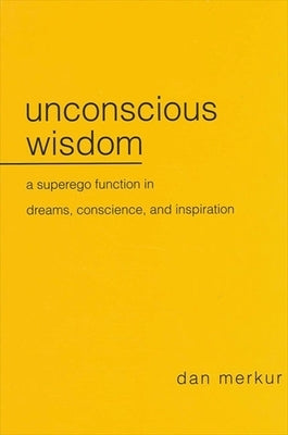 Unconscious Wisdom: A Superego Function in Dreams, Conscience, and Inspiration by Merkur, Dan