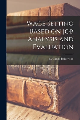 Wage Setting Based on Job Analysis and Evaluation by Balderston, C. Canby