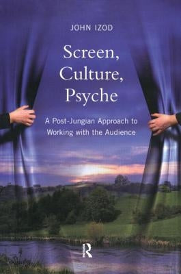 Screen, Culture, Psyche: A Post Jungian Approach to Working with the Audience by Izod, John