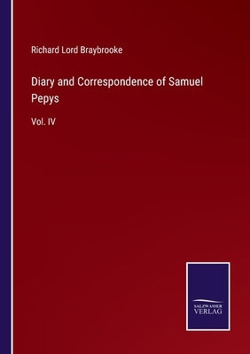 Diary and Correspondence of Samuel Pepys: Vol. IV by Braybrooke, Richard Lord