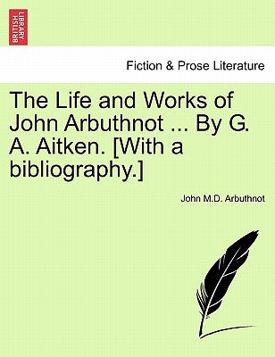 The Life and Works of John Arbuthnot ... By G. A. Aitken. [With a bibliography.] by Arbuthnot, John