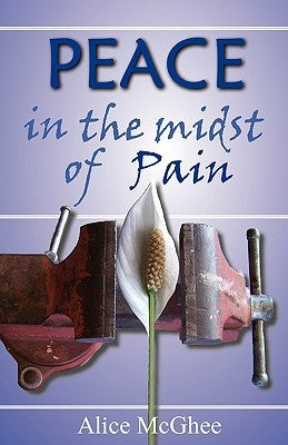 Peace in the Midst of Pain: A Biblical Perspective on Pain and Suffering by McGhee, Alice M.