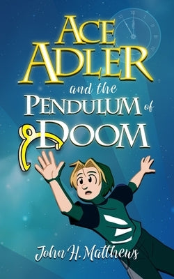 Ace Adler and the Pendulum of Doom by Matthews, John H.