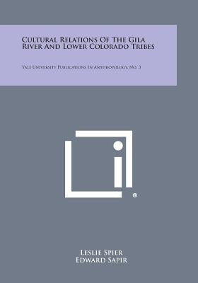 Cultural Relations of the Gila River and Lower Colorado Tribes: Yale University Publications in Anthropology, No. 3 by Spier, Leslie