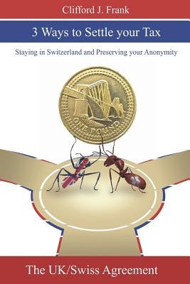3 Ways to Settle your Tax: Staying in Switzerland and Preserving your Anonymity by Frank, Clifford J.