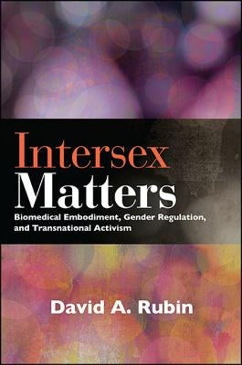 Intersex Matters: Biomedical Embodiment, Gender Regulation, and Transnational Activism by Rubin, David A.