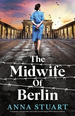 The Midwife of Berlin: Completely unforgettable and totally heartbreaking WW2 historical fiction by Stuart, Anna