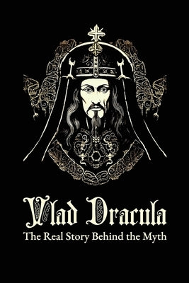 Vlad Dracula. The Real Story Behind The Myth by Straut, Cosmin