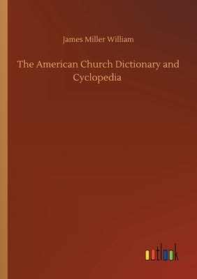 The American Church Dictionary and Cyclopedia by William, James Miller