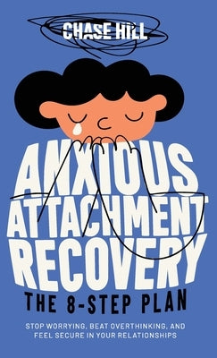 Anxious Attachment Recovery - The 8-Step Plan: Stop Worrying, Beat Overthinking, and Feel Secure in Your Relationships by Hill, Chase
