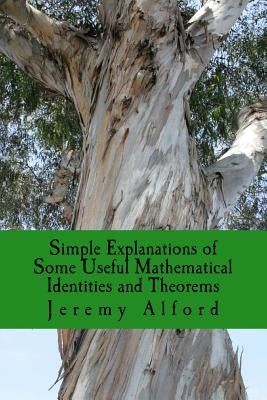 Simple Explanations of Some Useful Mathematical Identities and Theorems by Alford, Jeremy