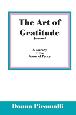 The Art of Gratitude Journal: A Journey to the Power of Peace by Piromalli, Donna