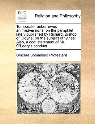 Temperate, Unborrowed Animadversions, on the Pamphlet Lately Published by Richard, Bishop of Cloyne, on the Subject of Tythes: Also, a Cool Statement by Sincere Unbiassed Protestant