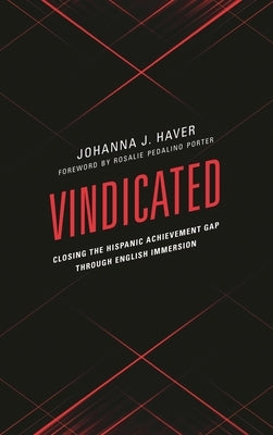 Vindicated: Closing the Hispanic Achievement Gap Through English Immersion by Haver, Johanna J.